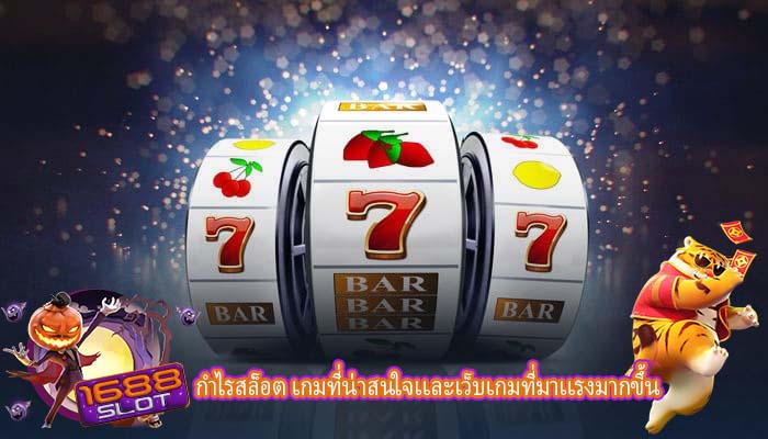 กำไรสล็อต เกมที่น่าสนใจเเละเว็บเกมที่มาเเรงมากขึ้น