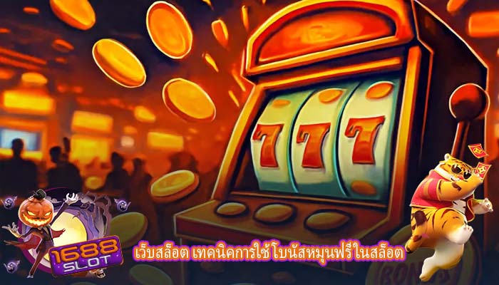 เว็บสล็อต เทคนิคการใช้โบนัสหมุนฟรีในสล็อต