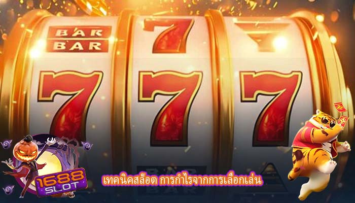 เทคนิคสล็อต การกำไรจากการเลือกเล่น