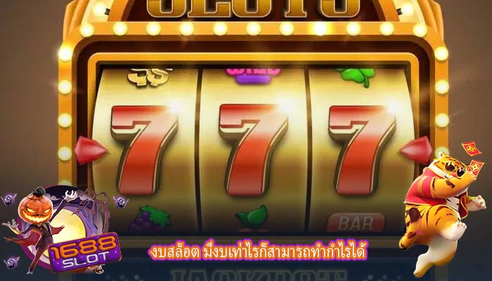 งบสล็อต มีงบเท่าไรก็สามารถทำกำไรได้