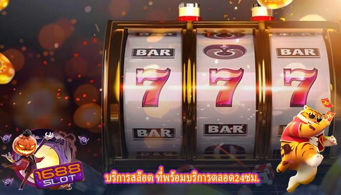 บริการสล็อต ที่พร้อมบริการตลอด24ชม.