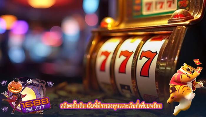 สล็อตดั้งเดิม เว็บที่มีการลงทุนเเละเว็บที่เพียบพร้อม