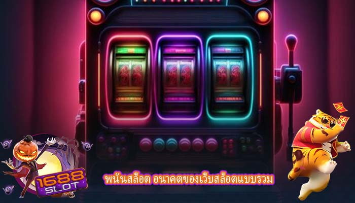 พนันสล็อต อนาคตของเว็บสล็อตแบบรวม