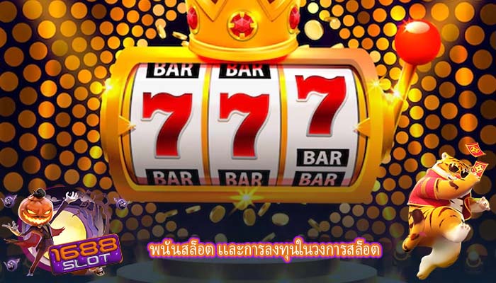 พนันสล็อต เเละการลงทุนในวงการสล็อต