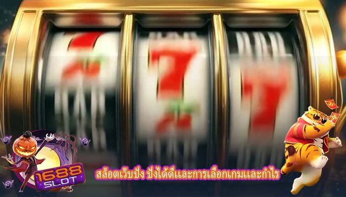 สล็อตเว็บปัง ปังได้ดีเเละการเลือกเกมเเละกำไร